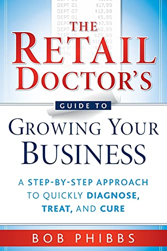The Retail Doctor's Guide to Growing Your Business: A Step-by-Step Approach to Quickly Diagnose, Treat, and Cure