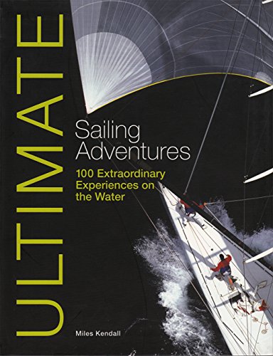 Ultimate Sailing Adventures: 100 Extraordinary Experiences on the Water - Click to Buy