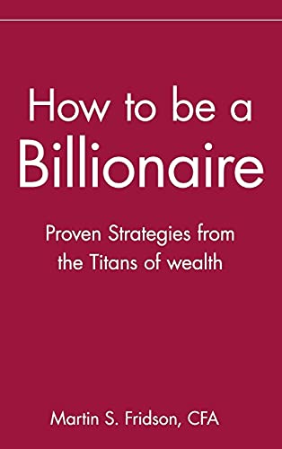 How to be a Billionaire: Proven Strategies from the Titans of Wealth
