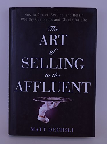 The Art of Selling to the Affluent: How to Attract, Service, and Retain Wealthy Customers and Clients for Life - Click to Buy