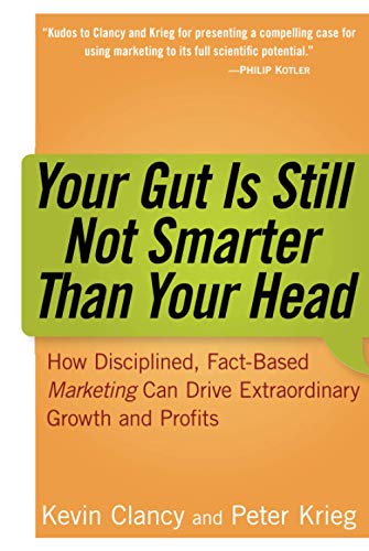 Your Gut is Still Not Smarter Than Your Head : How Disciplined, Fact-Based Marketing Can Drive Extraordinary Growth & Profits