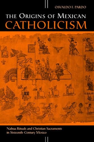 The Origins of Mexican Catholicism: Nahua Rituals and Christian Sacraments in Sixteenth-Century Mexico (History, Languages, and Cultures of the Spanish and Portuguese Worlds) - Click to Buy