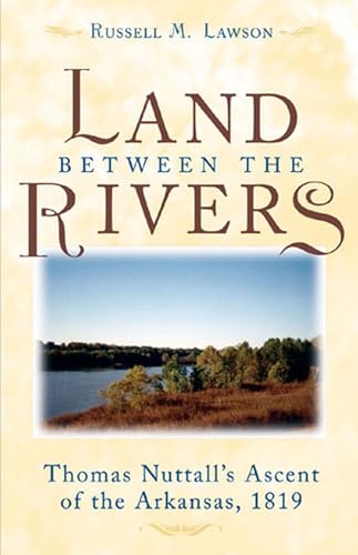 The Land between the Rivers: Thomas Nuttall's Ascent of the Arkansas, 1819 - Click to Buy