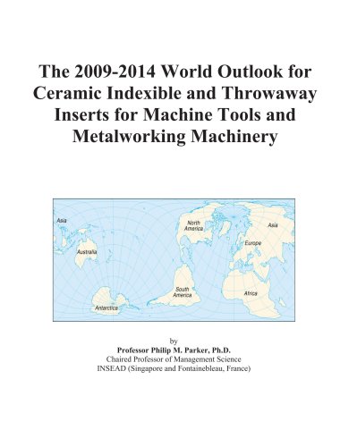 The 2009-2014 World Outlook for Ceramic Indexible and Throwaway Inserts for Machine Tools and Metalworking Machinery