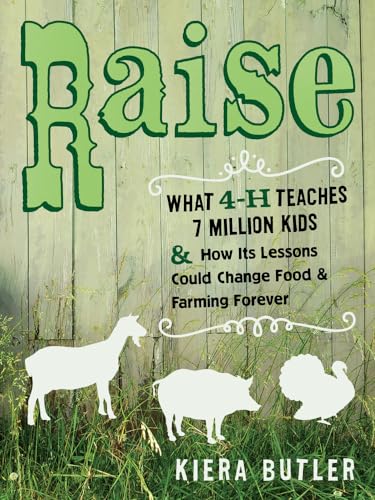 Raise: What 4-H Teaches Seven Million Kids and How Its Lessons Could Change Food and Farming Forever - Click to Buy