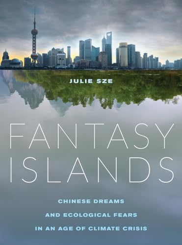Fantasy Islands: Chinese Dreams and Ecological Fears in an Age of Climate Crisis - Click to Buy