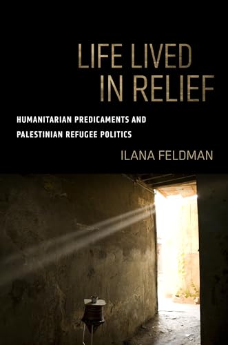 Life Lived in Relief: Humanitarian Predicaments and Palestinian Refugee Politics - Click to Buy