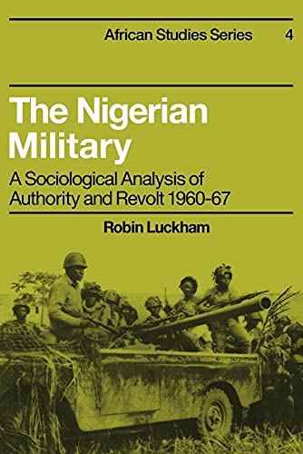The Nigerian Military: A Sociological Analysis of Authority and Revolt 1960–67 (African Studies, Series Number 4) - Click to Buy