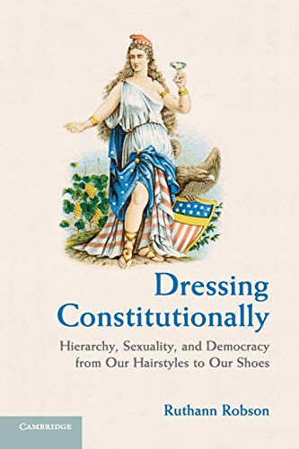 Dressing Constitutionally: Hierarchy, Sexuality, And Democracy From Our Hairstyles To Our Shoes - Click to Buy
