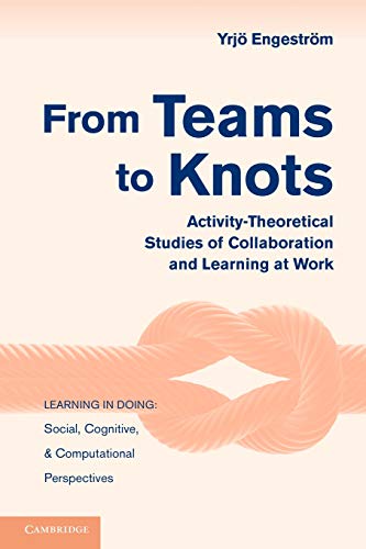 From Teams to Knots: Activity-Theoretical Studies of Collaboration and Learning at Work (Learning in Doing: Social, Cognitive and Computational Perspectives) - Click to Buy