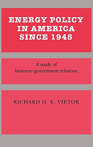 Energy Policy in America since 1945: A Study of Business-Government Relations (Studies in Economic History and Policy: USA in the Twentieth Century)
