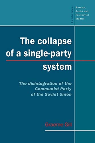 The Collapse of a Single-Party System: The Disintegration of the Communist Party of the Soviet Union (Cambridge Russian, Soviet and Post-Soviet Studies, Series Number 94)