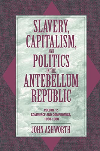 Slavery, Capitalism, and Politics in the Antebellum Republic: Volume 1, Commerce and Compromise, 1820–1850 - Click to Buy