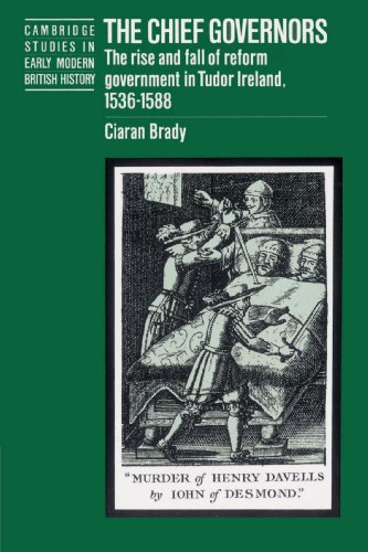The Chief Governors: The Rise and Fall of Reform Government in Tudor Ireland 1536–1588 (Cambridge Studies in Early Modern British History) - Click to Buy