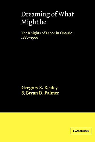 Dreaming of What Might Be: The Knights of Labor in Ontario, 1880-1900 - Click to Buy