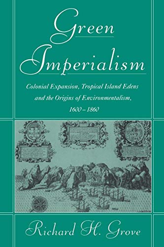 Green Imperialism: Colonial Expansion, Tropical Island Edens and the Origins of Environmentalism, 1600–1860 (Studies in Environment and History)