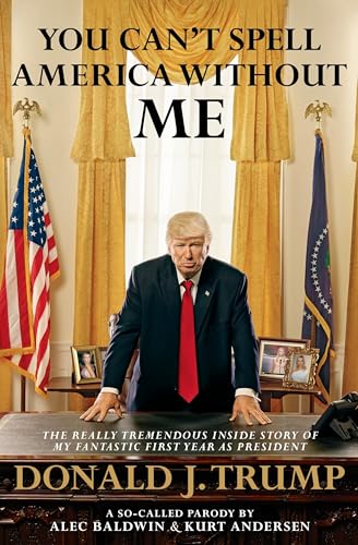 You Can't Spell America Without Me: The Really Tremendous Inside Story of My Fantastic First Year as President Donald J. Trump (A So-Called Parody) - Click to Buy