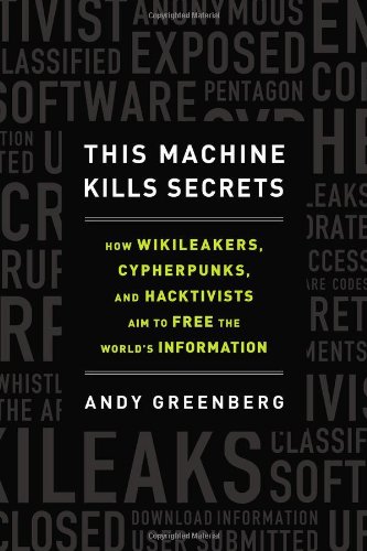 This Machine Kills Secrets: How WikiLeakers, Cypherpunks, and Hacktivists Aim to Free the World's Informatio n - Click to Buy
