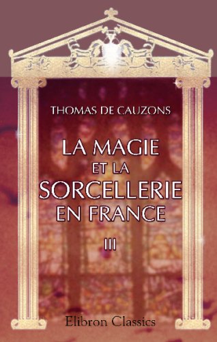La magie et la sorcellerie en France: Tome 3. La sorcellerie de la réforme à la révolution. Les couvents possédés. La Franc-maçonnerie. Le magnétisme animal - Click to Buy