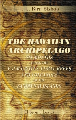 The Hawaiian Archipelago: Six Months among the Palm Groves, Coral Reefs, and Volcanoes of the Sandwich Islands - Click to Buy