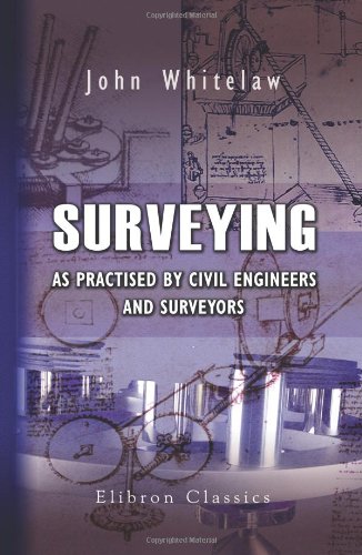 Surveying: As Practised by Civil Engineers and Surveyors. Including the Setting-Out of Works for Construction and Surveys Abroad, with Examples Taken from Actual Practice