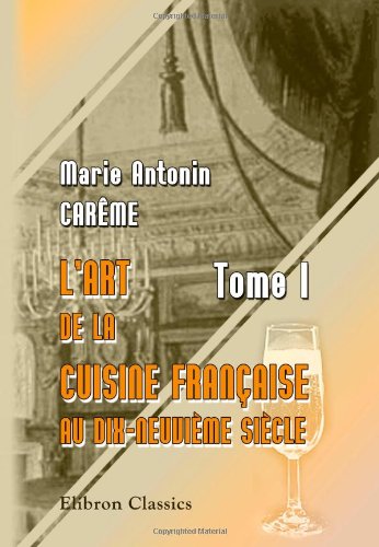 L'art de la cuisine Française au dix-neuvième siècle: Tome 1 - Click to Buy