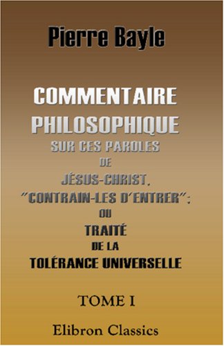 Commentaire philosophique sur ces paroles de Jésus-Christ, "Contrain-les d'entrer"; ou Traité de la tolérance universelle: Tome 1 (French Edition) - Click to Buy