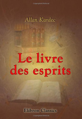Le livre des esprits. Contenant les principes de la doctrine spirite: Recueillis et mis en ordre par Allan Kardec (French Edition)