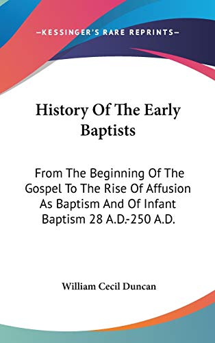 History Of The Early Baptists: From The Beginning Of The Gospel To The Rise Of Affusion As Baptism And Of Infant Baptism 28 A.D.-250 A.D. - Click to Buy