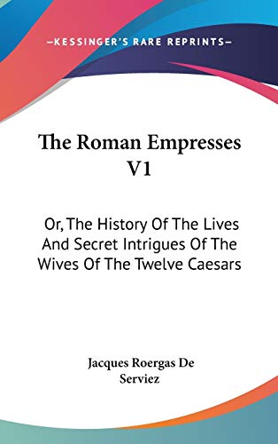 The Roman Empresses V1: Or, The History Of The Lives And Secret Intrigues Of The Wives Of The Twelve Caesars