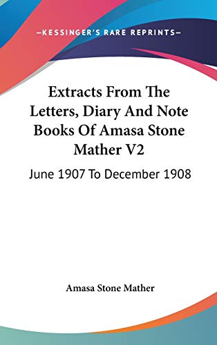 Extracts From The Letters, Diary And Note Books Of Amasa Stone Mather V2: June 1907 To December 1908 - Click to Buy