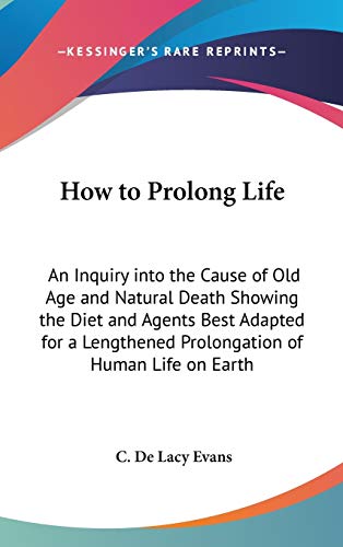 How to Prolong Life: An Inquiry into the Cause of Old Age and Natural Death Showing the Diet and Agents Best Adapted for a Lengthened Prolongation of Human Life on Earth - Click to Buy