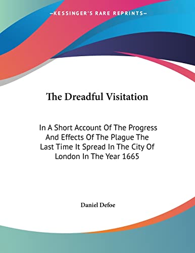 The Dreadful Visitation: In A Short Account Of The Progress And Effects Of The Plague The Last Time It Spread In The City Of London In The Year 1665 - Click to Buy