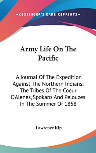 Army Life On The Pacific: A Journal of the Expedition Against the Northern Indians; the Tribes of the Coeur D'alenes, Spokans and Pelouzes in the Summer of 1858 - Click to Buy