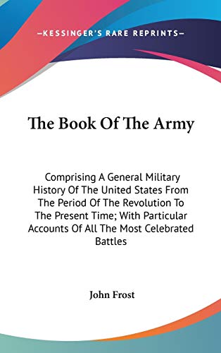 The Book Of The Army: Comprising A General Military History Of The United States From The Period Of The Revolution To The Present Time; With Particular Accounts Of All The Most Celebrated Battles - Click to Buy