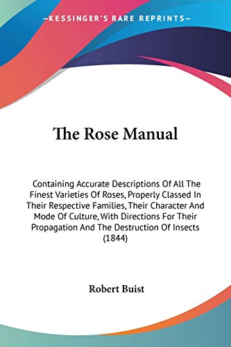 The Rose Manual: Containing Accurate Descriptions Of All The Finest Varieties Of Roses, Properly Classed In Their Respective Families, Their Character ... And The Destruction Of Insects (1844) - Click to Buy