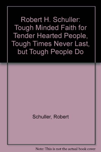 Robert H. Schuller: Tough Minded Faith for Tender Hearted People, Tough Times Never Last, but Tough People Do - Click to Buy