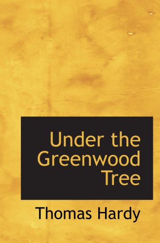 Under the Greenwood Tree: or The Mellstock quire; A Rural Painting of the D