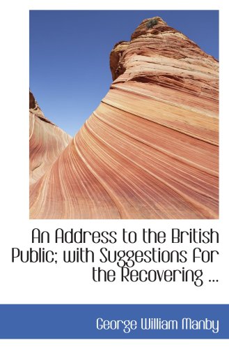 An Address to the British Public; with Suggestions for the Recovering ...