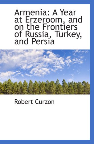Armenia: A Year at Erzeroom, and on the Frontiers of Russia, Turkey, and Persia