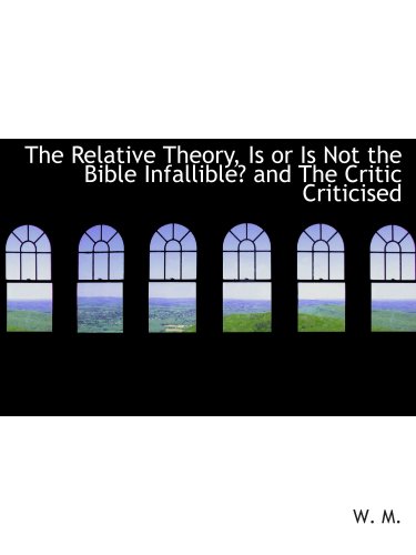 The Relative Theory, Is or Is Not the Bible Infallible? and The Critic Criticised - Click to Buy