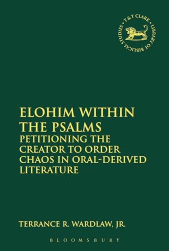Elohim within the Psalms: Petitioning the Creator to Order Chaos in Oral-Derived Literature (The Library of Hebrew Bible/Old Testament Studies, 602)