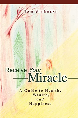 Receive Your Miracle: A Guide to Health, Wealth, and Happiness - Click to Buy