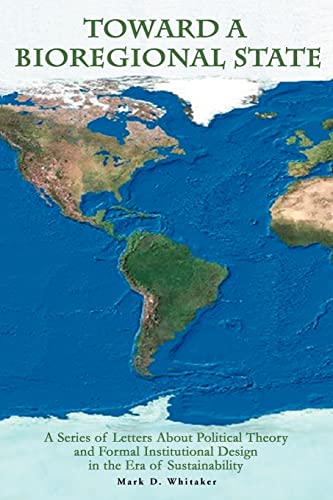 Toward a Bioregional State: A Series of Letters About Political Theory and Formal Institutional Design in the Era of Sustainability - Click to Buy