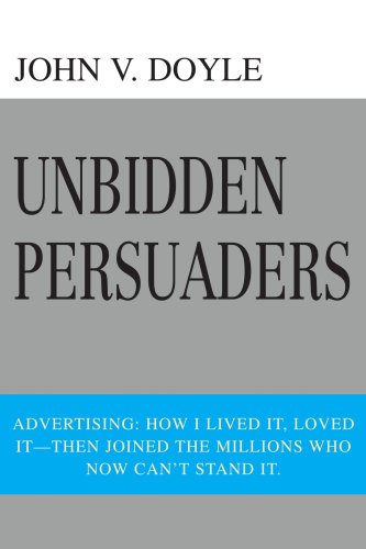 Unbidden Persuaders: Advertising: How I lived it, loved it-then joined the millions who now can't stand it. - Click to Buy