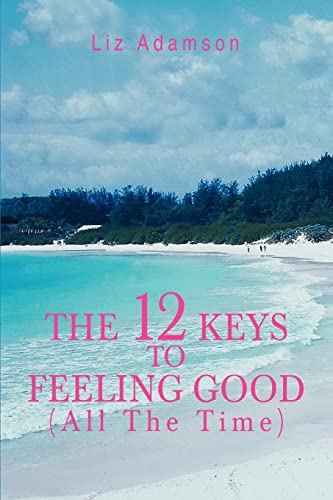 THE 12 KEYS TO FEELING GOOD (ALL THE TIME) - Click to Buy