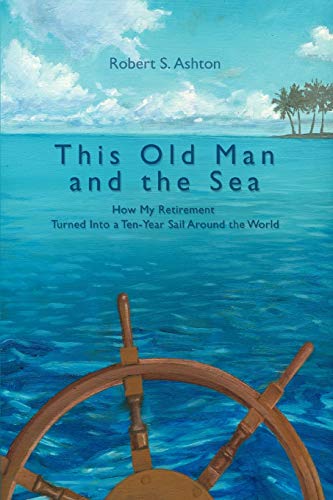 This Old Man and the Sea: How My Retirement Turned Into a Ten-Year Sail Around the World - Click to Buy