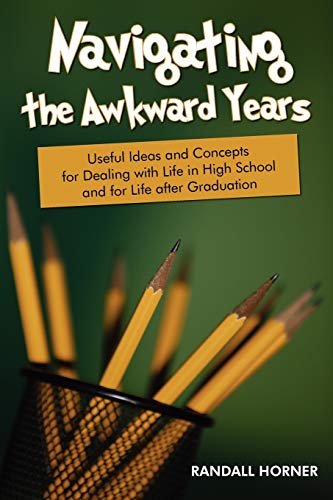 Navigating the Awkward Years: Useful Ideas and Concepts for Dealing with Life in High School and for Life after Graduation - Click to Buy