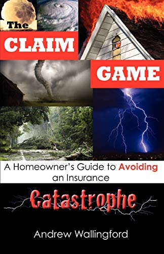 The Claim Game: A Homeowner's Guide to Avoiding an Insurance Catastrophe - Click to Buy