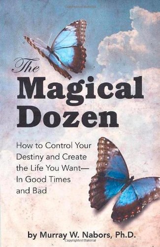 The Magical Dozen--How to Control Your Destiny and Create the Life You Want--In Good Times and Bad
